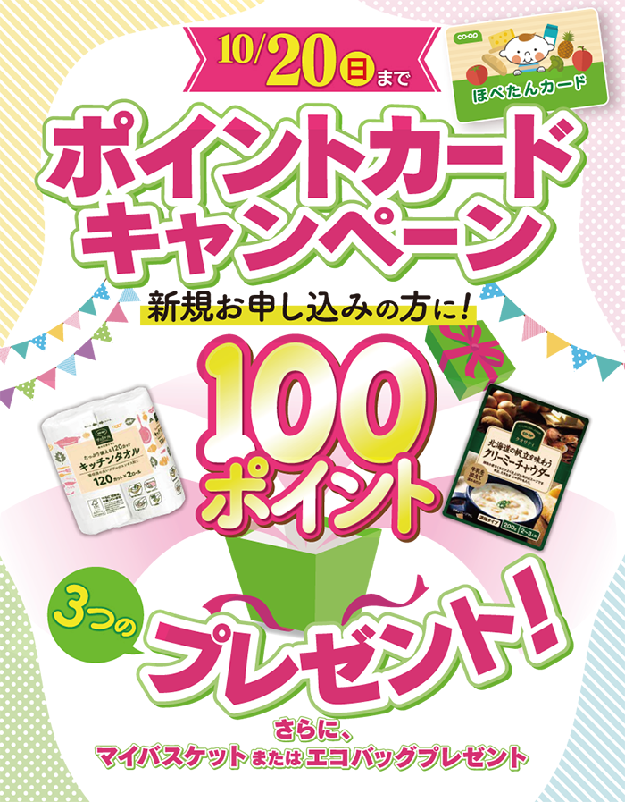 10/20日（日）まで ポイントカードキャンペーン 新規お申し込みの方に! 100ポイント 3つのプレゼント さらに、マイバスケットまたはエコバッグプレゼント