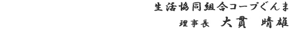 生活協同組合コープぐんま　　理事長　大貫　晴雄