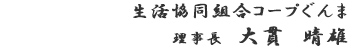 生活協同組合コープぐんま　　理事長　大貫　晴雄